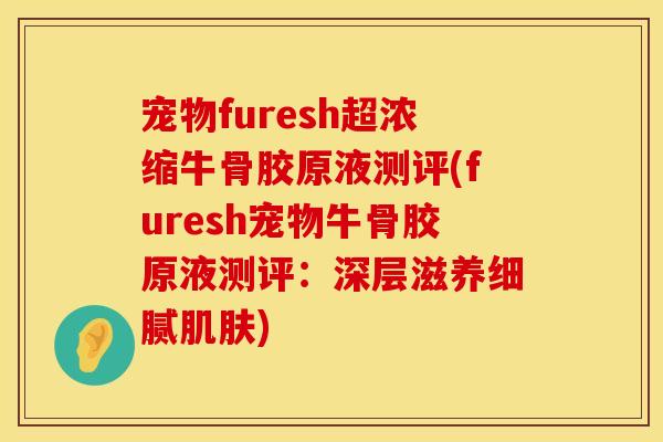 宠物furesh超浓缩牛骨胶原液测评(furesh宠物牛骨胶原液测评：深层滋养细腻肌肤)