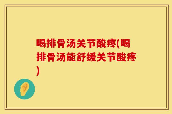喝排骨汤关节酸疼(喝排骨汤能舒缓关节酸疼)