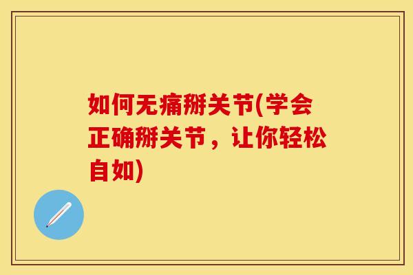 如何无痛掰关节(学会正确掰关节，让你轻松自如)