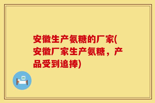 安徽生产氨糖的厂家(安徽厂家生产氨糖，产品受到追捧)