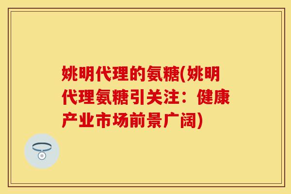 姚明代理的氨糖(姚明代理氨糖引关注：健康产业市场前景广阔)