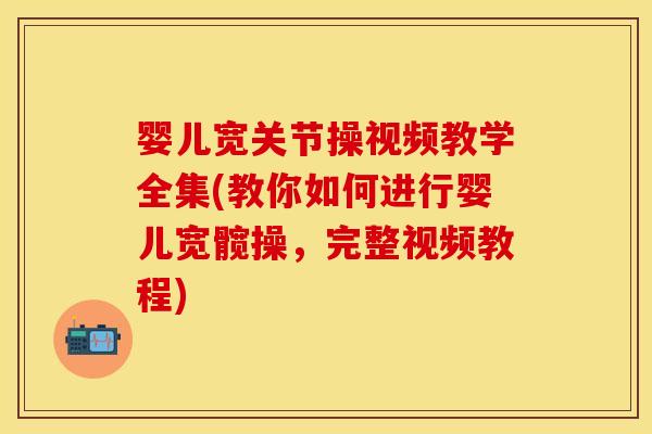 婴儿宽关节操视频教学全集(教你如何进行婴儿宽髋操，完整视频教程)