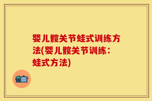 婴儿髋关节蛙式训练方法(婴儿髋关节训练：蛙式方法)
