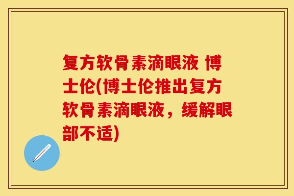 复方软骨素滴眼液 博士伦(博士伦推出复方软骨素滴眼液，缓解眼部不适)