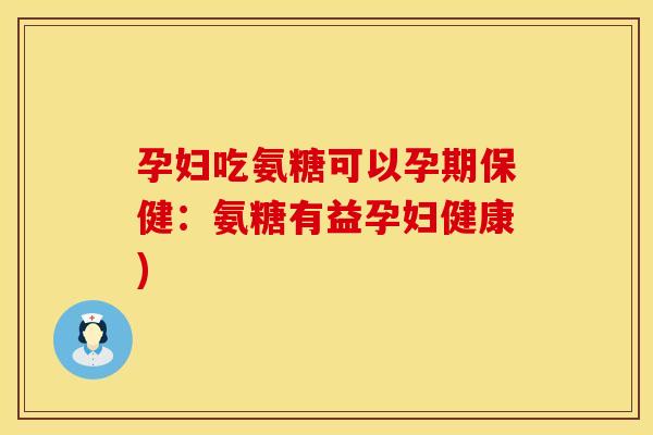 孕妇吃氨糖可以孕期保健：氨糖有益孕妇健康)
