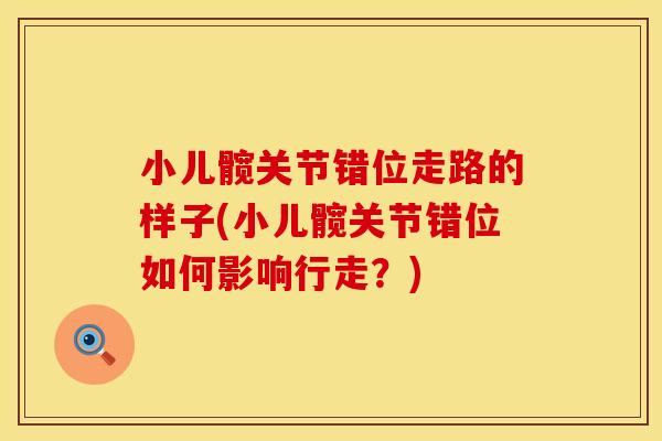 小儿髋关节错位走路的样子(小儿髋关节错位如何影响行走？)