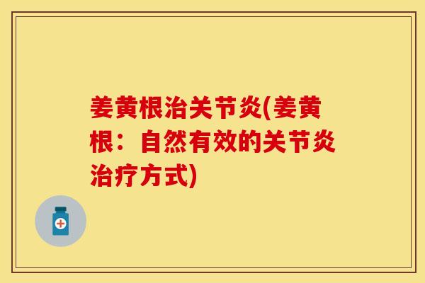 姜黄根治关节炎(姜黄根：自然有效的关节炎治疗方式)