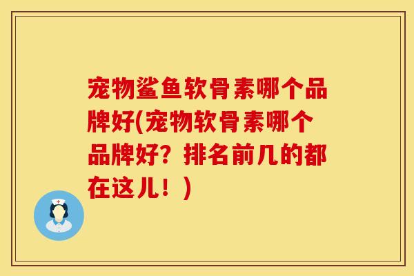 宠物鲨鱼软骨素哪个品牌好(宠物软骨素哪个品牌好？排名前几的都在这儿！)