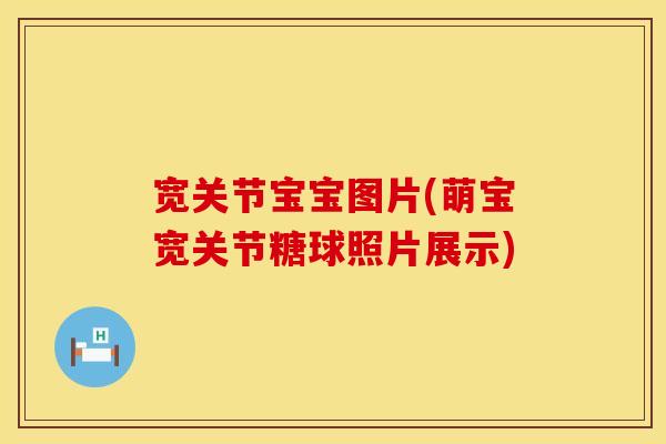 宽关节宝宝图片(萌宝宽关节糖球照片展示)
