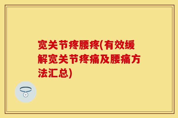 宽关节疼腰疼(有效缓解宽关节疼痛及腰痛方法汇总)