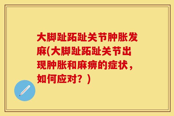 大脚趾跖趾关节肿胀发麻(大脚趾跖趾关节出现肿胀和麻痹的症状，如何应对？)