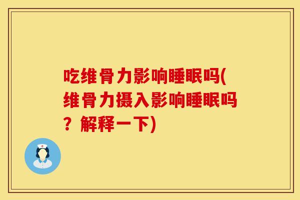 吃维骨力影响睡眠吗(维骨力摄入影响睡眠吗？解释一下)