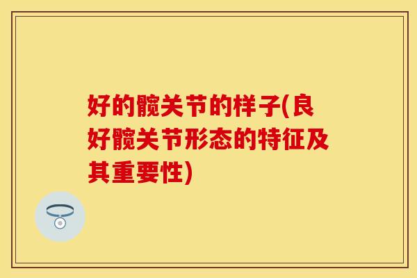 好的髋关节的样子(良好髋关节形态的特征及其重要性)