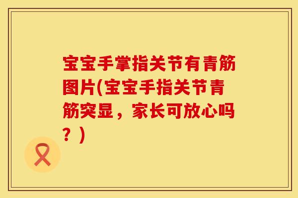 宝宝手掌指关节有青筋图片(宝宝手指关节青筋突显，家长可放心吗？)