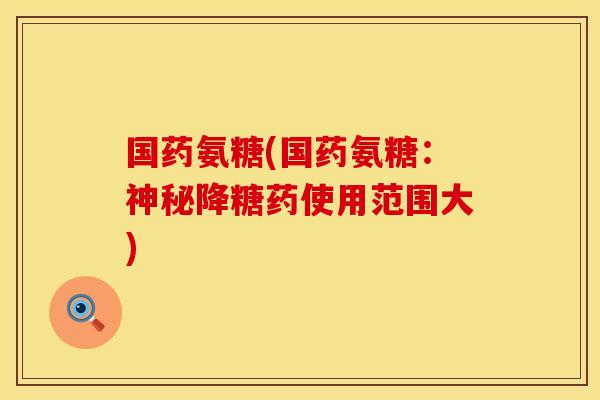 国药氨糖(国药氨糖：神秘降糖药使用范围大)