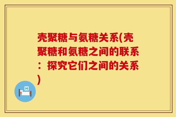 壳聚糖与氨糖关系(壳聚糖和氨糖之间的联系：探究它们之间的关系)