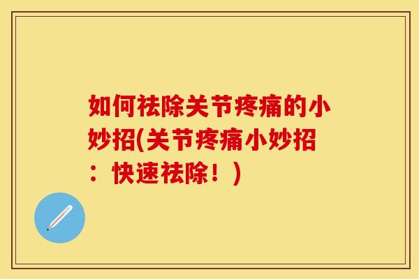 如何祛除关节疼痛的小妙招(关节疼痛小妙招：快速祛除！)
