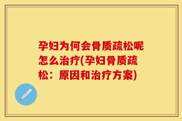 孕妇为何会骨质疏松呢怎么治疗(孕妇骨质疏松：原因和治疗方案)