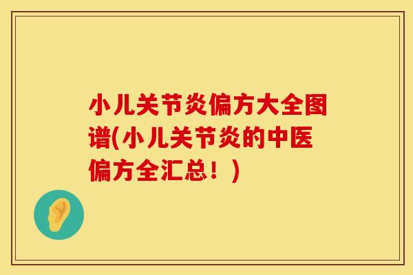 小儿关节炎偏方大全图谱(小儿关节炎的中医偏方全汇总！)
