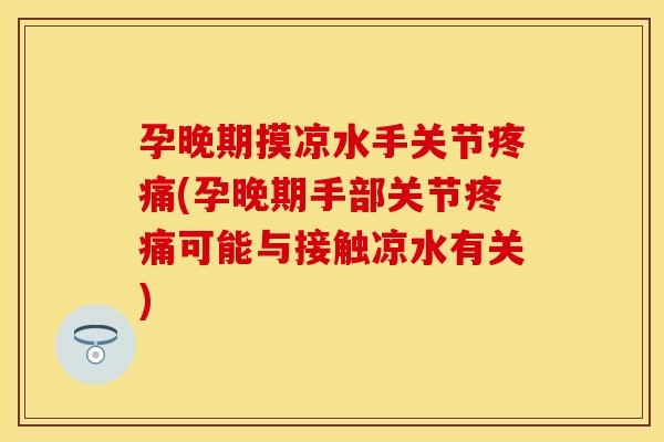 孕晚期摸凉水手关节(孕晚期手部关节可能与接触凉水有关) 孕晚期摸凉水手关节(孕晚期手部关节可能与接触凉水有关)