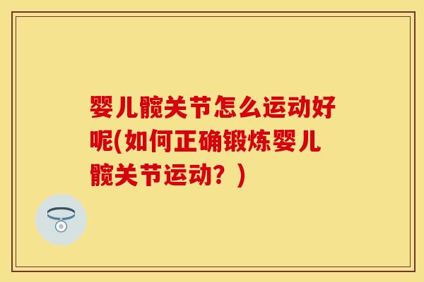 婴儿髋关节怎么运动好呢(如何正确锻炼婴儿髋关节运动？)