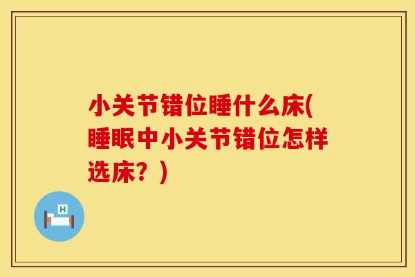小关节错位睡什么床(睡眠中小关节错位怎样选床？)