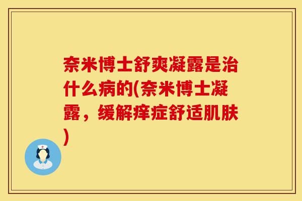 奈米博士舒爽凝露是治什么病的(奈米博士凝露，缓解痒症舒适肌肤)