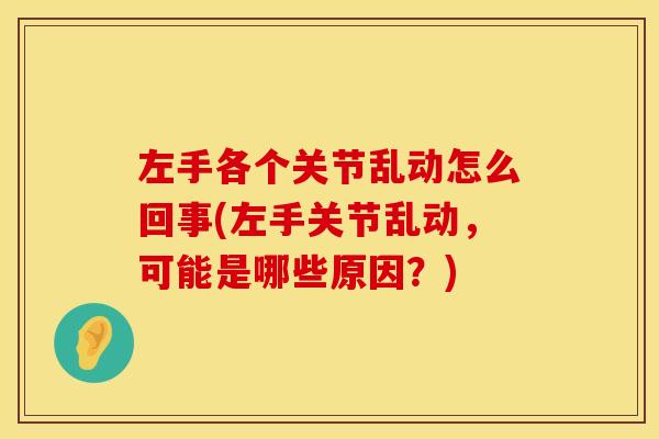 左手各个关节乱动怎么回事(左手关节乱动，可能是哪些原因？)