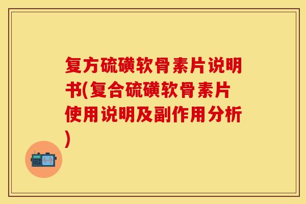 复方硫磺软骨素片说明书(复合硫磺软骨素片使用说明及副作用分析)