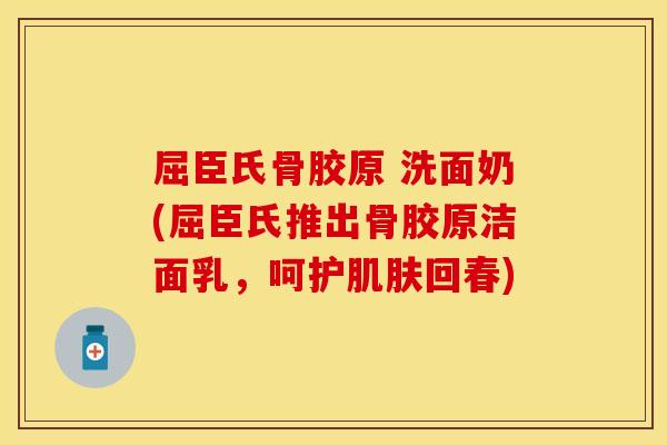 屈臣氏骨胶原 洗面奶(屈臣氏推出骨胶原洁面乳，呵护肌肤回春)