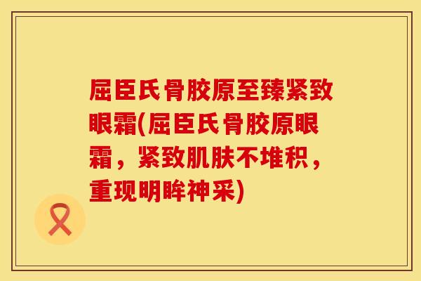 屈臣氏骨胶原至臻紧致眼霜(屈臣氏骨胶原眼霜，紧致肌肤不堆积，重现明眸神采)