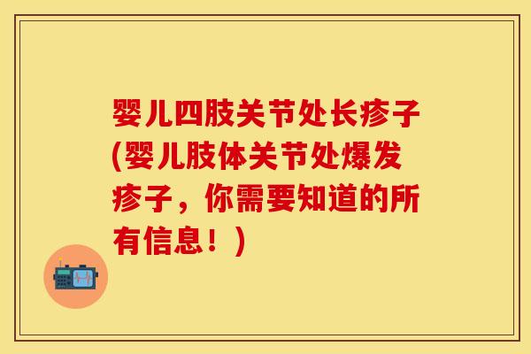 婴儿四肢关节处长疹子(婴儿肢体关节处爆发疹子，你需要知道的所有信息！)