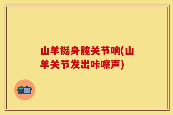 山羊挺身髋关节响(山羊关节发出咔嚓声)