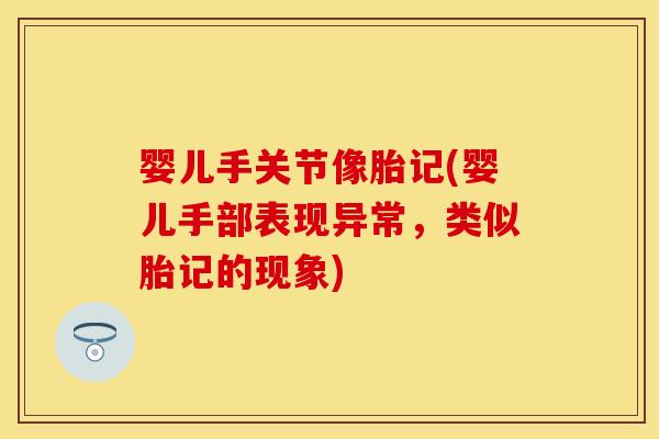 婴儿手关节像胎记(婴儿手部表现异常，类似胎记的现象)