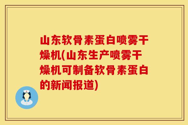 山东软骨素蛋白喷雾干燥机(山东生产喷雾干燥机可制备软骨素蛋白的新闻报道)
