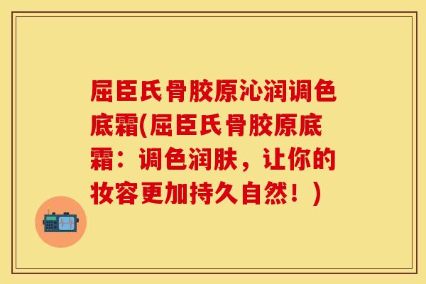 屈臣氏骨胶原沁润调色底霜(屈臣氏骨胶原底霜：调色润肤，让你的妆容更加持久自然！)