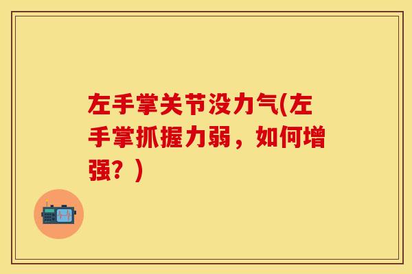 左手掌关节没力气(左手掌抓握力弱,如何增强?) 左手掌关节没力气(左手掌抓握力弱,如何增强?)