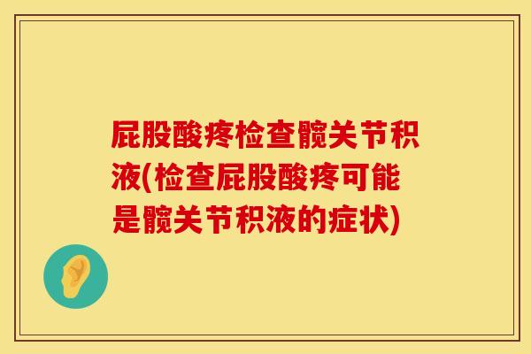 屁股酸疼检查髋关节积液(检查屁股酸疼可能是髋关节积液的症状)