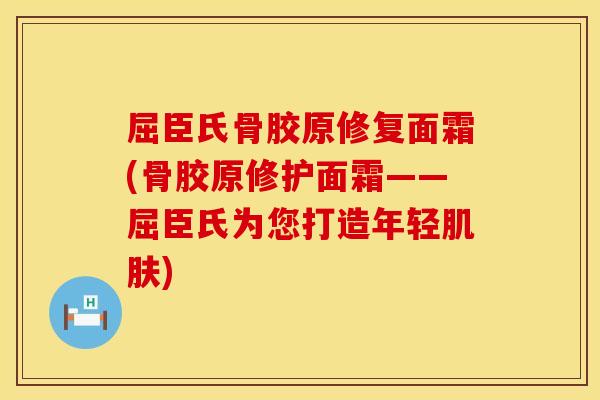 屈臣氏骨胶原修复面霜(骨胶原修护面霜——屈臣氏为您打造年轻肌肤)