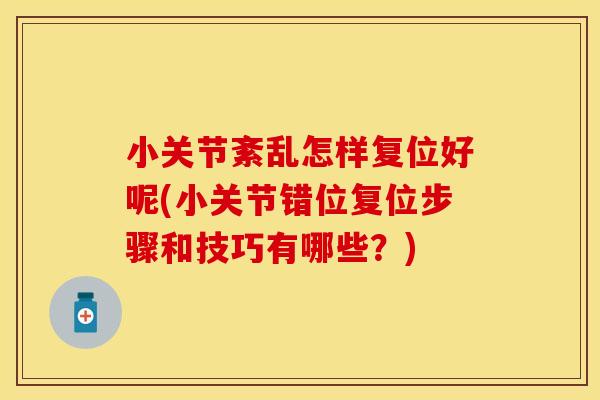 小关节紊乱怎样复位好呢(小关节错位复位步骤和技巧有哪些？)