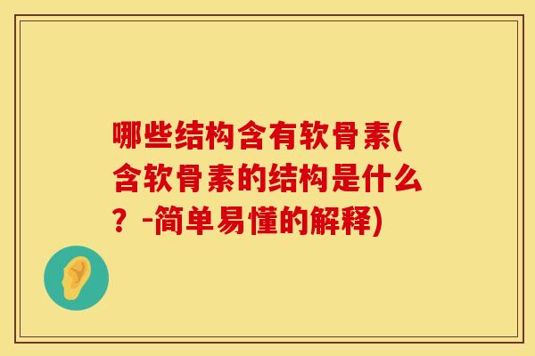 哪些结构含有软骨素(含软骨素的结构是什么？-简单易懂的解释)