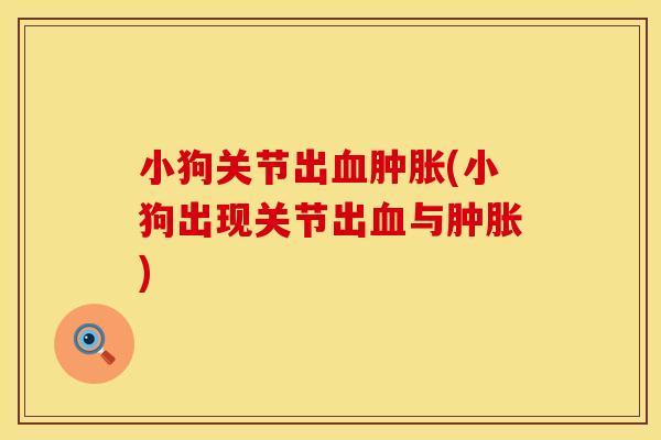 小狗关节出血肿胀(小狗出现关节出血与肿胀)