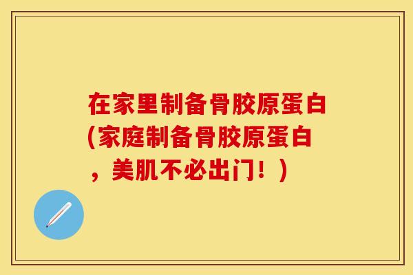 在家里制备骨胶原蛋白(家庭制备骨胶原蛋白，美肌不必出门！)