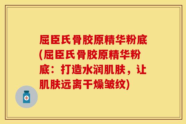 屈臣氏骨胶原精华粉底(屈臣氏骨胶原精华粉底：打造水润肌肤，让肌肤远离干燥皱纹)