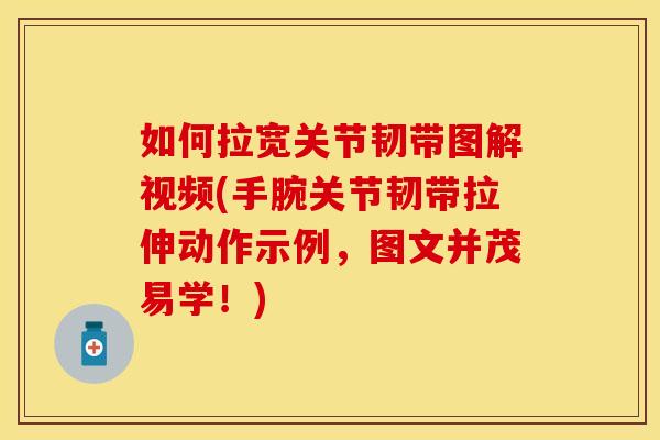 如何拉宽关节韧带图解视频(手腕关节韧带拉伸动作示例，图文并茂易学！)