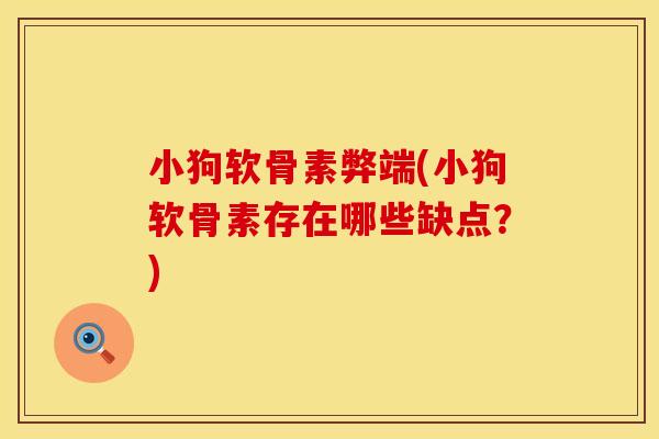 小狗软骨素弊端(小狗软骨素存在哪些缺点？)