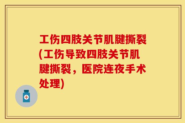 工伤四肢关节肌腱撕裂(工伤导致四肢关节肌腱撕裂，医院连夜手术处理)