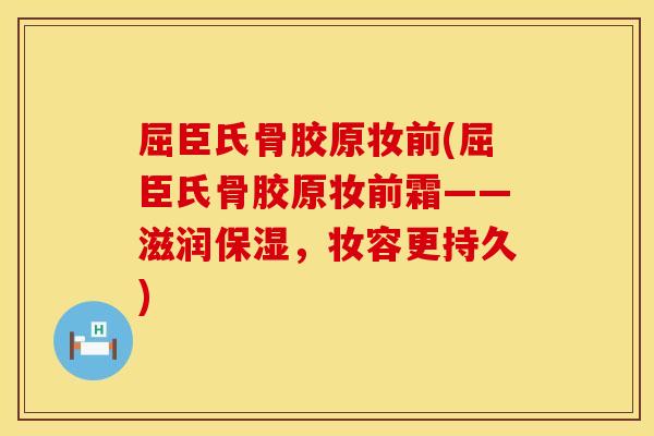 屈臣氏骨胶原妆前(屈臣氏骨胶原妆前霜——滋润保湿，妆容更持久)