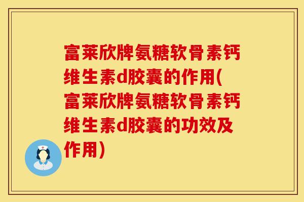 富莱欣牌氨糖软骨素钙维生素d胶囊的作用(富莱欣牌氨糖软骨素钙维生素d胶囊的功效及作用)