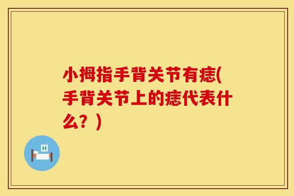 小拇指手背关节有痣(手背关节上的痣代表什么？)
